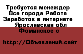 Требуется менеждер - Все города Работа » Заработок в интернете   . Ярославская обл.,Фоминское с.